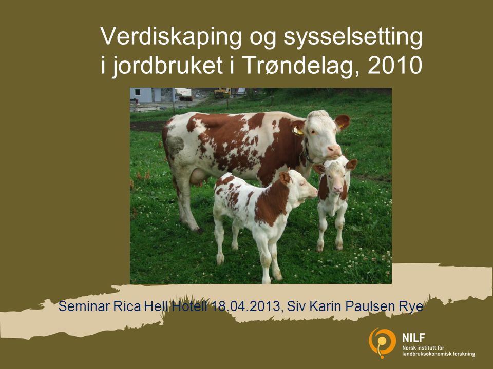 Verdiskaping og sysselsetting i jordbruket i Trøndelag, 2010 Seminar Rica Hell Hotell , Siv Karin Paulsen Rye