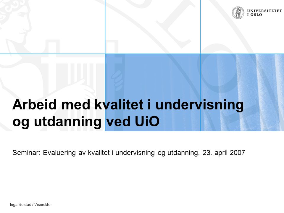 Inga Bostad / Viserektor Arbeid med kvalitet i undervisning og utdanning ved UiO Seminar: Evaluering av kvalitet i undervisning og utdanning, 23.