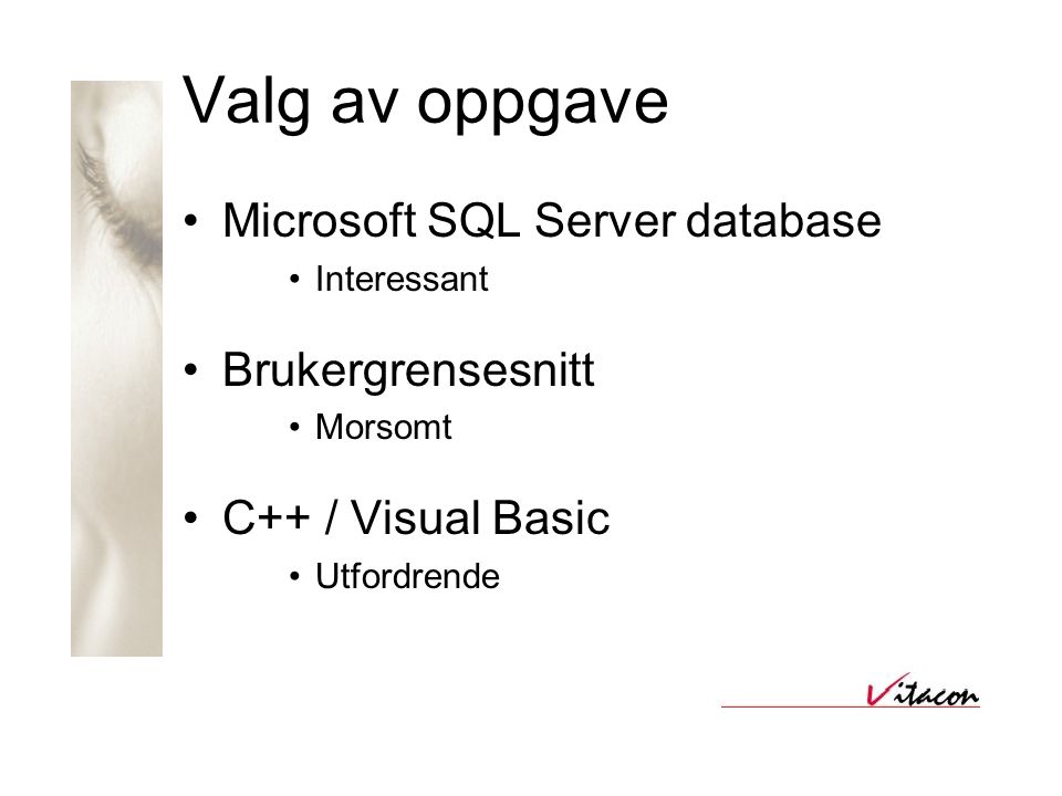 Valg av oppgave •Microsoft SQL Server database •Interessant •Brukergrensesnitt •Morsomt •C++ / Visual Basic •Utfordrende