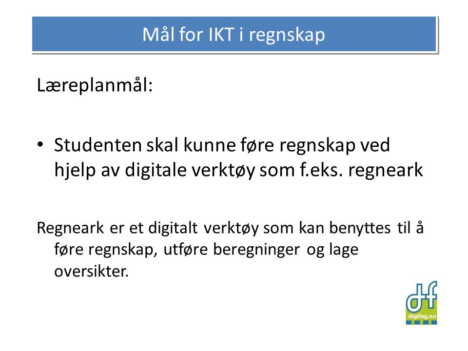 Mål for IKT i regnskap Læreplanmål: • Studenten skal kunne føre regnskap ved hjelp av digitale verktøy som f.eks.