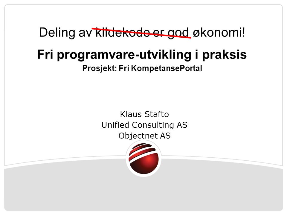 Klaus Stafto Unified Consulting AS Objectnet AS Deling av kildekode er god økonomi.
