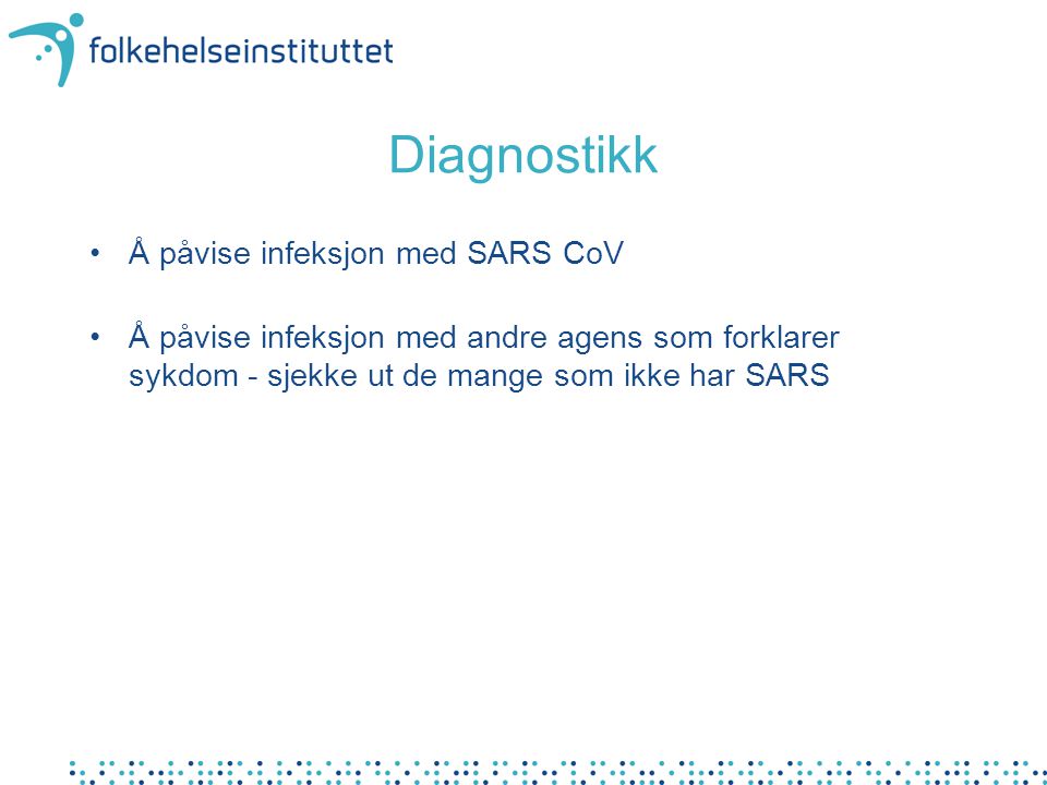 Diagnostikk •Å påvise infeksjon med SARS CoV •Å påvise infeksjon med andre agens som forklarer sykdom - sjekke ut de mange som ikke har SARS