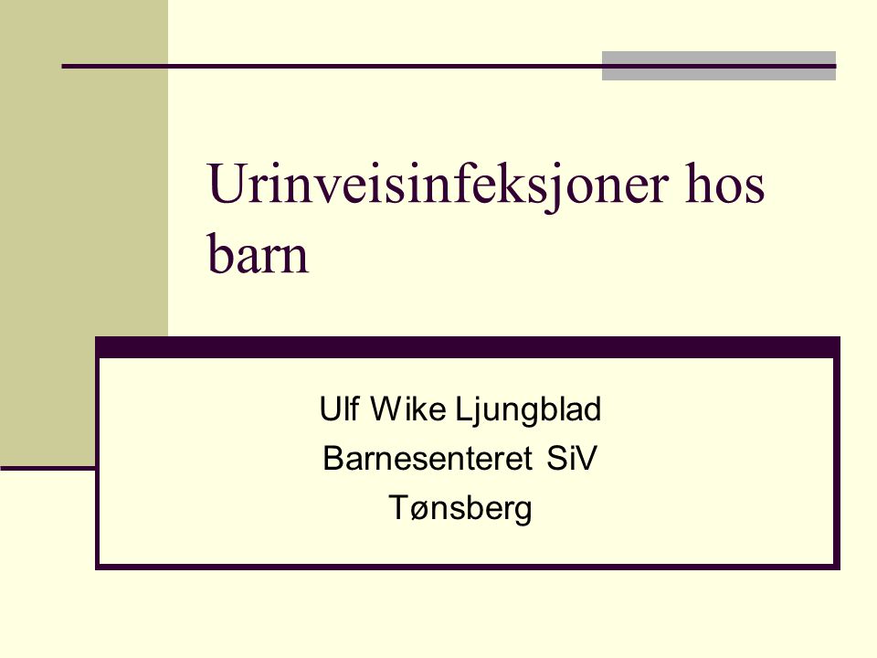 Urinveisinfeksjoner hos barn Ulf Wike Ljungblad Barnesenteret SiV Tønsberg