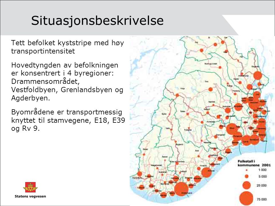 Situasjonsbeskrivelse Tett befolket kyststripe med høy transportintensitet Hovedtyngden av befolkningen er konsentrert i 4 byregioner: Drammensområdet, Vestfoldbyen, Grenlandsbyen og Agderbyen.