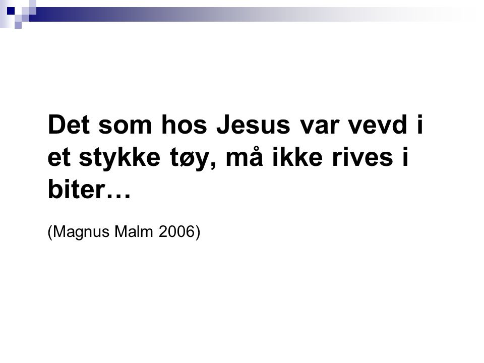 Det som hos Jesus var vevd i et stykke tøy, må ikke rives i biter… (Magnus Malm 2006)
