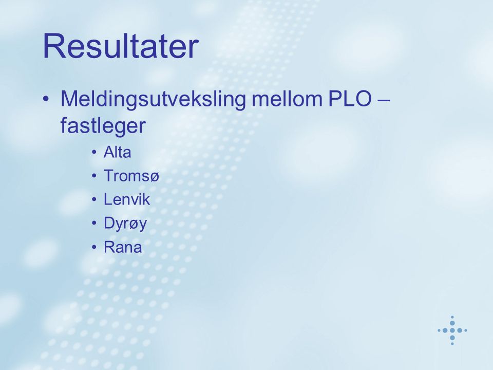 Resultater •Meldingsutveksling mellom PLO – fastleger •Alta •Tromsø •Lenvik •Dyrøy •Rana