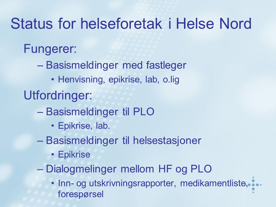 Status for helseforetak i Helse Nord Fungerer: –Basismeldinger med fastleger •Henvisning, epikrise, lab, o.lig Utfordringer: –Basismeldinger til PLO •Epikrise, lab.