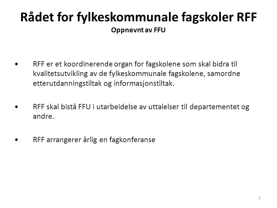 7 Rådet for fylkeskommunale fagskoler RFF Oppnevnt av FFU •RFF er et koordinerende organ for fagskolene som skal bidra til kvalitetsutvikling av de fylkeskommunale fagskolene, samordne etterutdanningstiltak og informasjonstiltak.