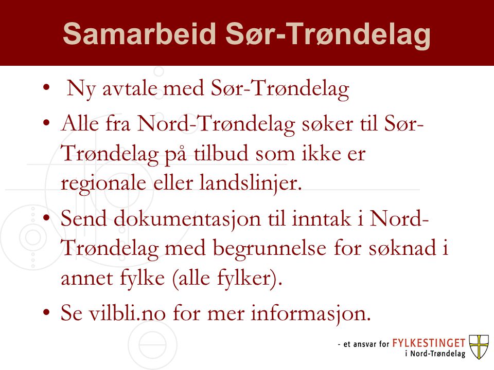 Samarbeid Sør-Trøndelag • Ny avtale med Sør-Trøndelag •Alle fra Nord-Trøndelag søker til Sør- Trøndelag på tilbud som ikke er regionale eller landslinjer.