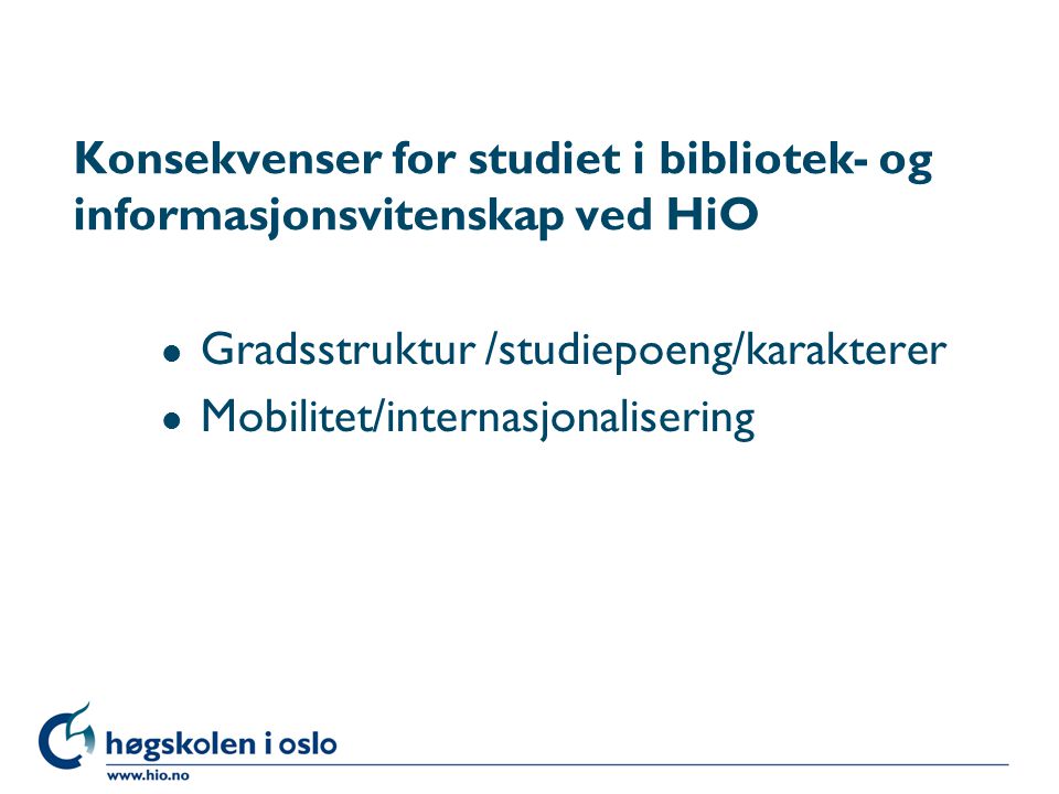 Konsekvenser for studiet i bibliotek- og informasjonsvitenskap ved HiO l Gradsstruktur /studiepoeng/karakterer l Mobilitet/internasjonalisering