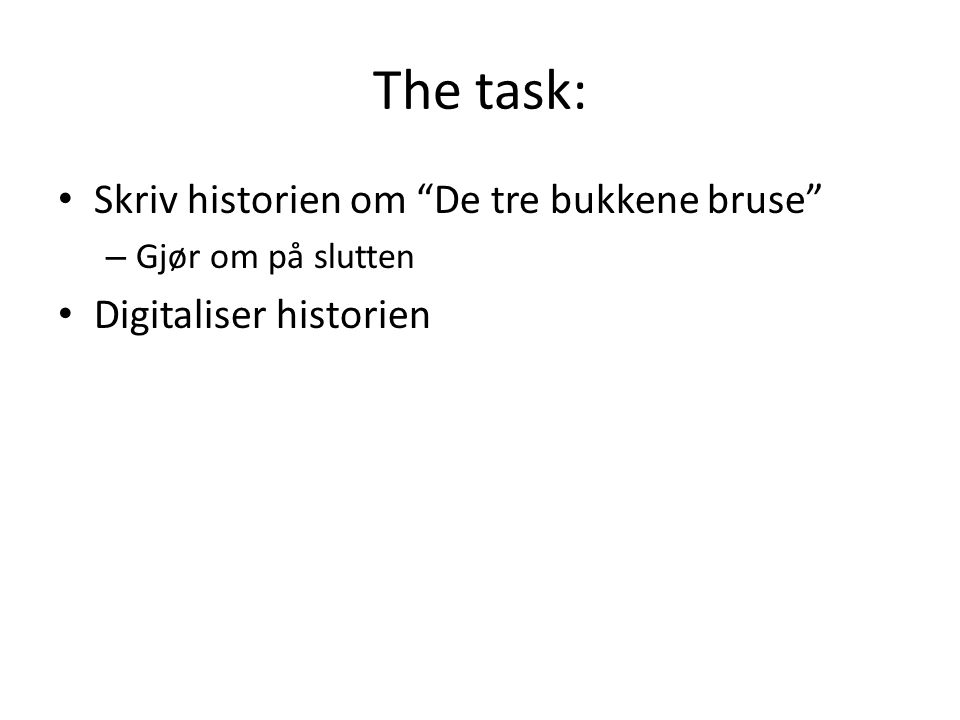 The task: • Skriv historien om De tre bukkene bruse – Gjør om på slutten • Digitaliser historien