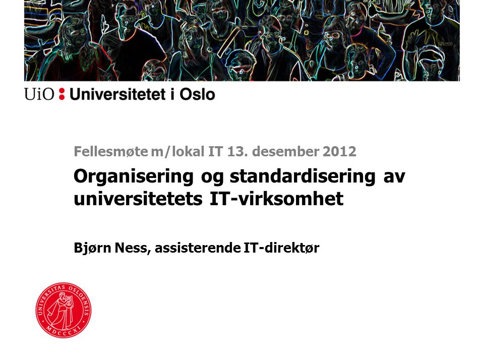 Organisering og standardisering av universitetets IT-virksomhet Bjørn Ness, assisterende IT-direktør Fellesmøte m/lokal IT 13.