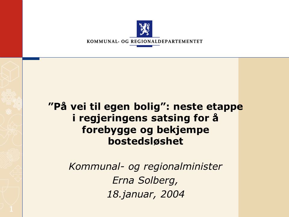 1 På vei til egen bolig : neste etappe i regjeringens satsing for å forebygge og bekjempe bostedsløshet Kommunal- og regionalminister Erna Solberg, 18.januar, 2004