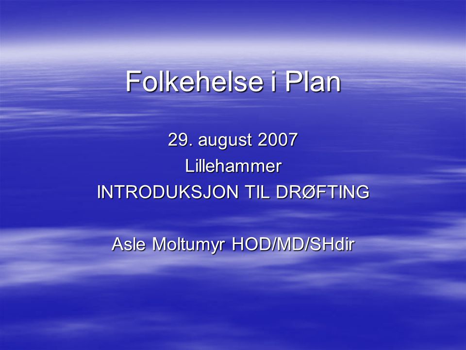 Folkehelse i Plan 29. august 2007 Lillehammer INTRODUKSJON TIL DRØFTING Asle Moltumyr HOD/MD/SHdir