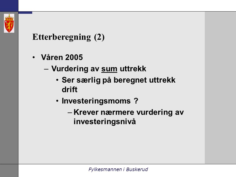 Fylkesmannen i Buskerud Etterberegning (2) •Våren 2005 –Vurdering av sum uttrekk •Ser særlig på beregnet uttrekk drift •Investeringsmoms .