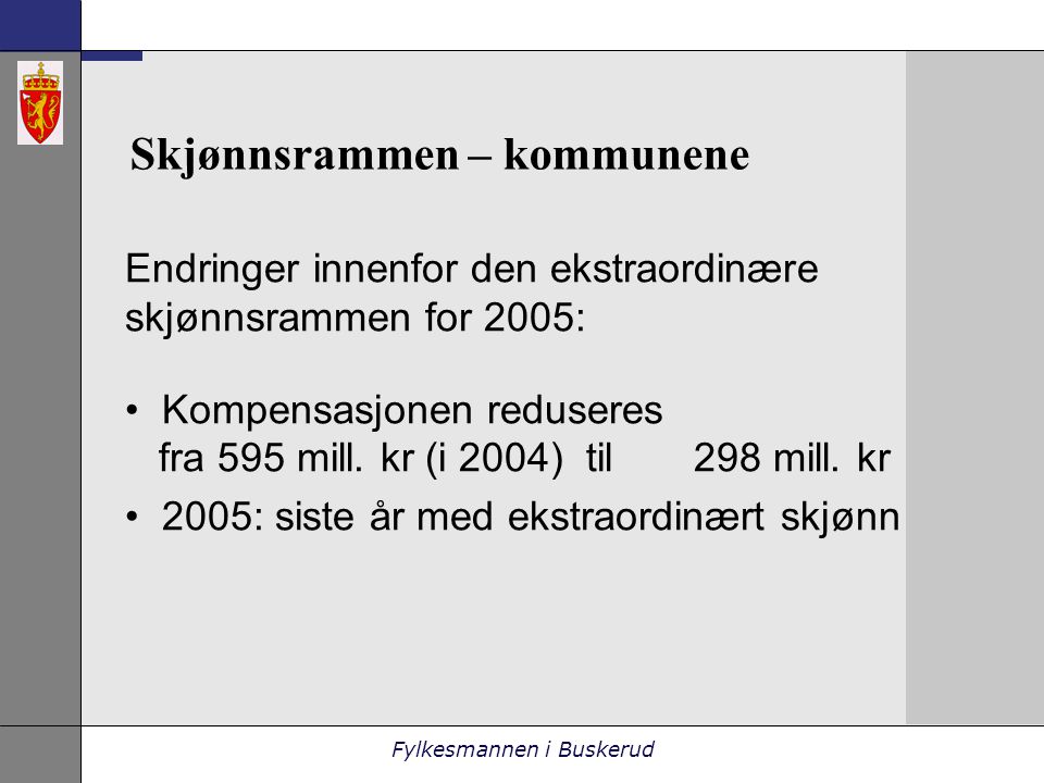 Fylkesmannen i Buskerud Skjønnsrammen – kommunene Endringer innenfor den ekstraordinære skjønnsrammen for 2005: • Kompensasjonen reduseres fra 595 mill.
