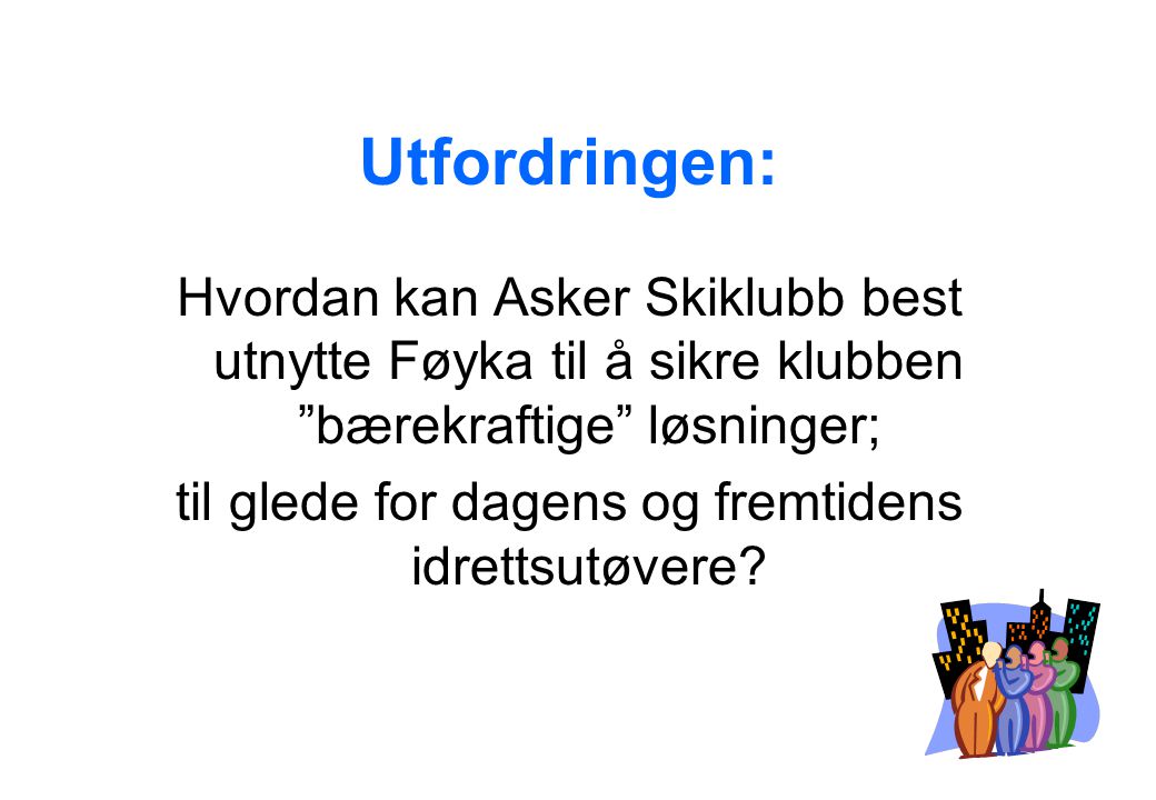 Utfordringen: Hvordan kan Asker Skiklubb best utnytte Føyka til å sikre klubben bærekraftige løsninger; til glede for dagens og fremtidens idrettsutøvere
