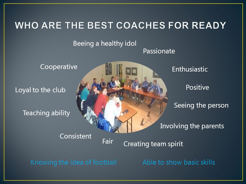 Passionate Enthusiastic Positive Seeing the person Involving the parents Creating team spirit Fair Consistent Loyal to the club Cooperative Teaching ability Beeing a healthy idol Knowing the idea of football Able to show basic skills