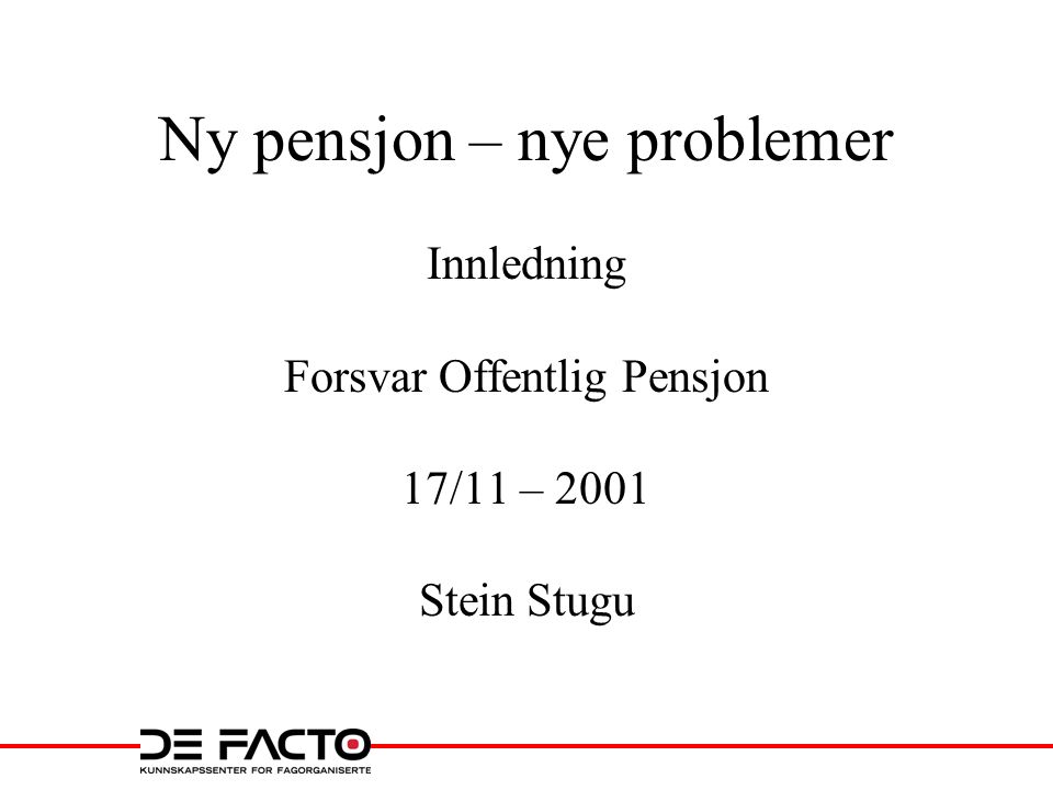 Ny pensjon – nye problemer Innledning Forsvar Offentlig Pensjon 17/11 – 2001 Stein Stugu