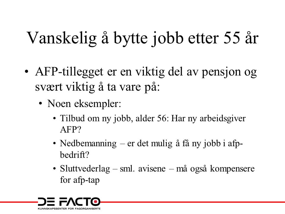 Vanskelig å bytte jobb etter 55 år •AFP-tillegget er en viktig del av pensjon og svært viktig å ta vare på: • Noen eksempler: •Tilbud om ny jobb, alder 56: Har ny arbeidsgiver AFP.