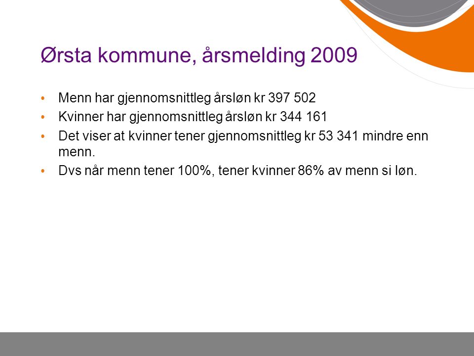 Ørsta kommune, årsmelding 2009 • Menn har gjennomsnittleg årsløn kr • Kvinner har gjennomsnittleg årsløn kr • Det viser at kvinner tener gjennomsnittleg kr mindre enn menn.