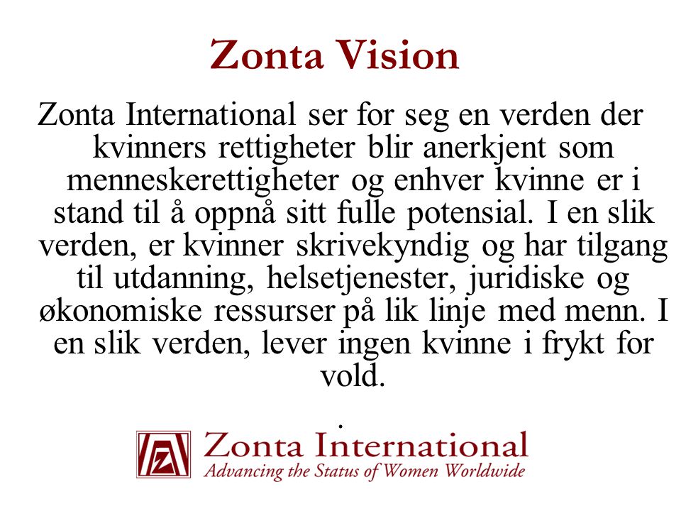 Zonta Vision Zonta International ser for seg en verden der kvinners rettigheter blir anerkjent som menneskerettigheter og enhver kvinne er i stand til å oppnå sitt fulle potensial.