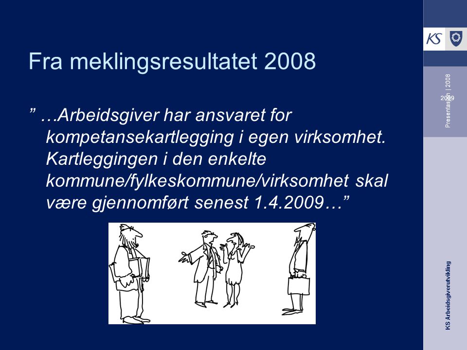 KS Arbeidsgiverutvikling 2009 Presentasjon | 2008 Fra meklingsresultatet 2008 …Arbeidsgiver har ansvaret for kompetansekartlegging i egen virksomhet.
