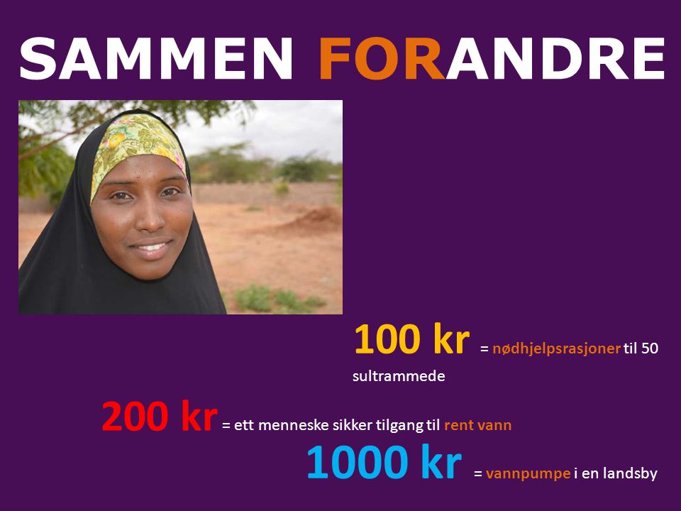 SAMMEN FORANDRE 100 kr = nødhjelpsrasjoner til 50 sultrammede 200 kr = ett menneske sikker tilgang til rent vann 1000 kr = vannpumpe i en landsby