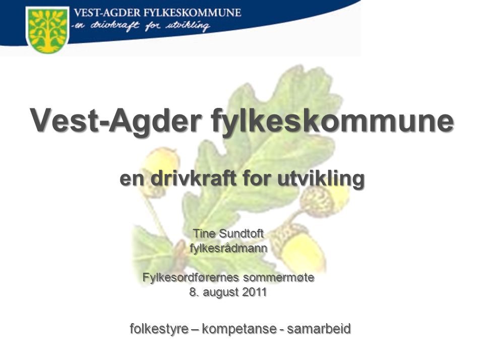 Vest-Agder fylkeskommune en drivkraft for utvikling folkestyre – kompetanse - samarbeid Tine Sundtoft fylkesrådmann Fylkesordførernes sommermøte 8.