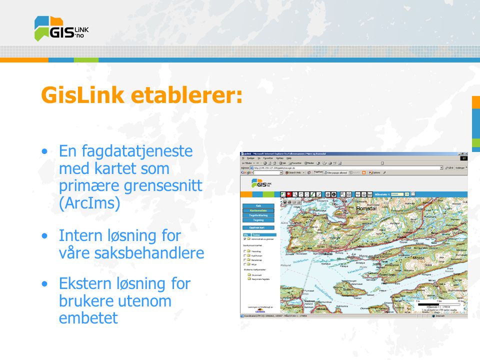 GisLink etablerer: •En fagdatatjeneste med kartet som primære grensesnitt (ArcIms) •Intern løsning for våre saksbehandlere •Ekstern løsning for brukere utenom embetet