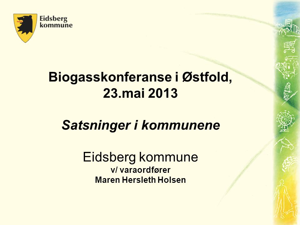 Biogasskonferanse i Østfold, 23.mai 2013 Satsninger i kommunene Eidsberg kommune v/ varaordfører Maren Hersleth Holsen