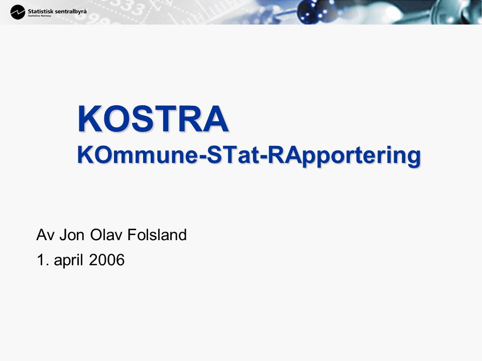 1 KOSTRA KOmmune-STat-RApportering Av Jon Olav Folsland 1. april 2006