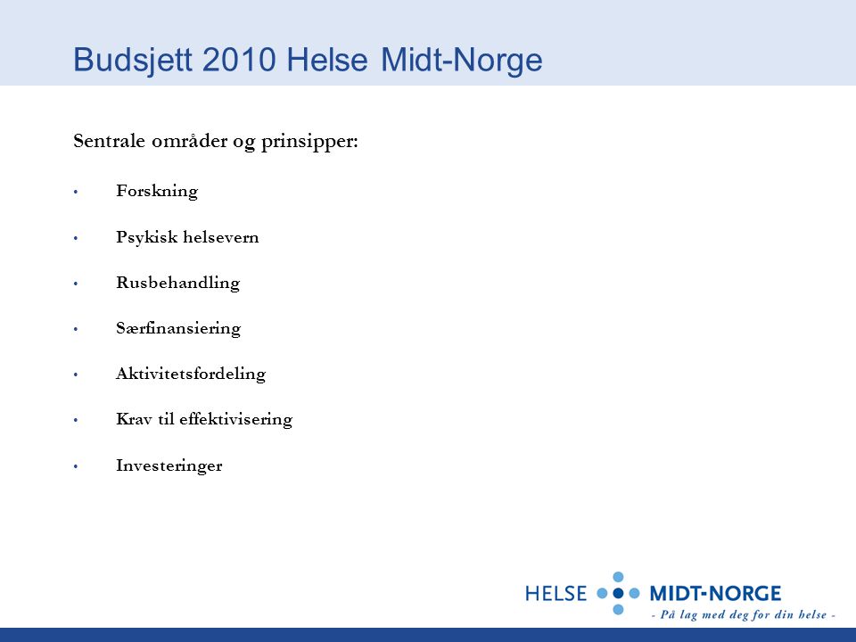 Budsjett 2010 Helse Midt-Norge Sentrale områder og prinsipper: Forskning Psykisk helsevern Rusbehandling Særfinansiering Aktivitetsfordeling Krav til effektivisering Investeringer