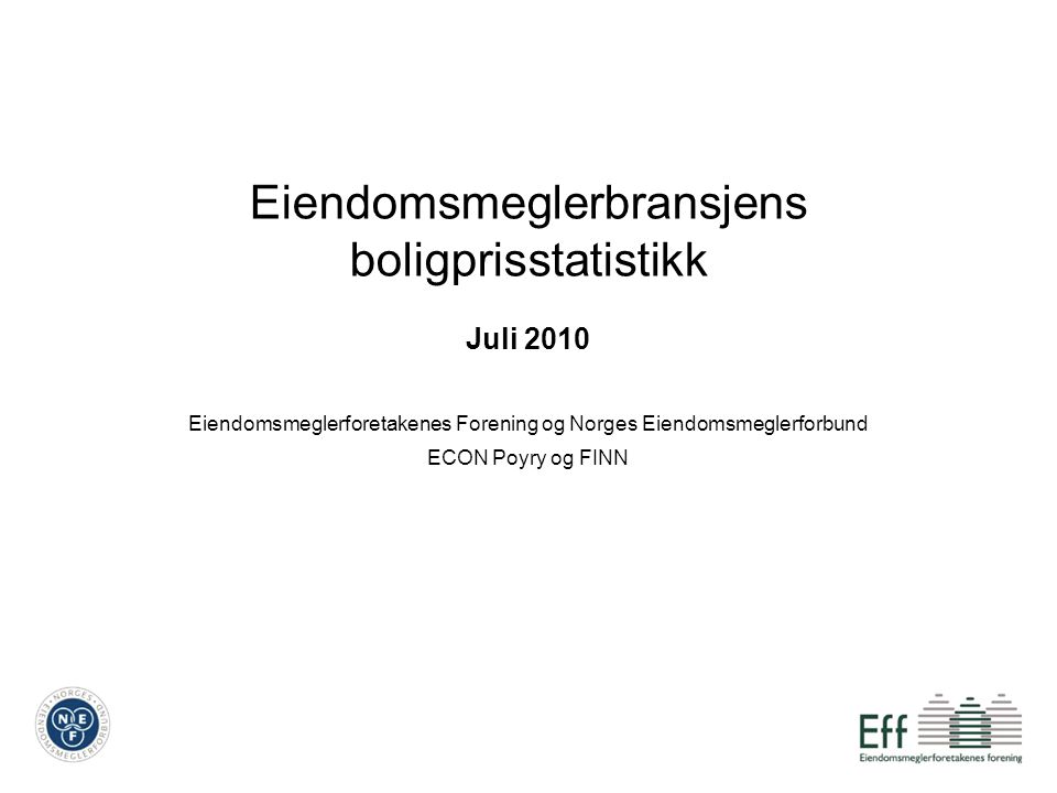 Eiendomsmeglerbransjens boligprisstatistikk Juli 2010 Eiendomsmeglerforetakenes Forening og Norges Eiendomsmeglerforbund ECON Poyry og FINN