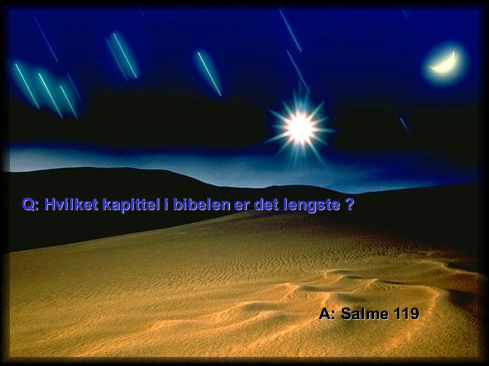 Q: Hvilket kapittel i bibelen er det lengste A: Salme 119