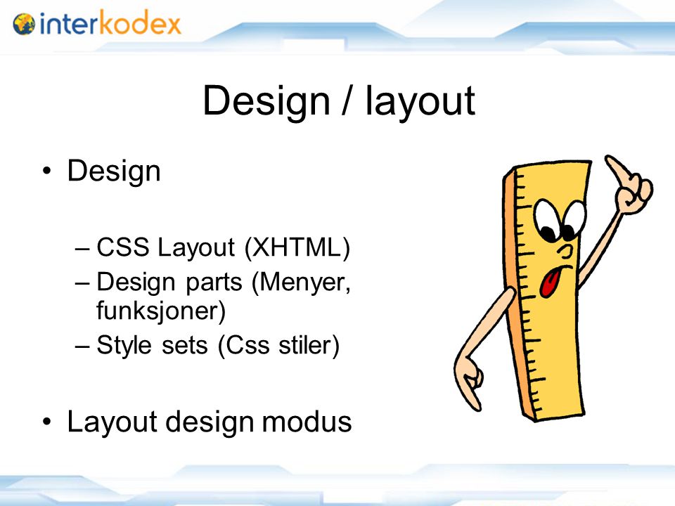 Design / layout Design –CSS Layout (XHTML) –Design parts (Menyer, funksjoner) –Style sets (Css stiler) Layout design modus