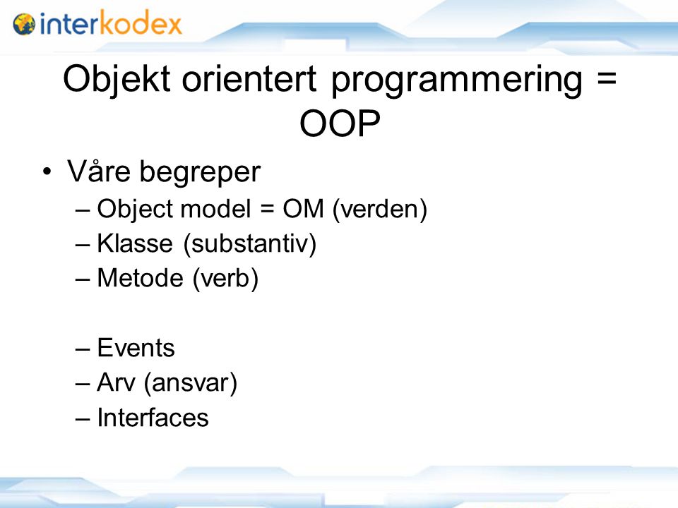 Objekt orientert programmering = OOP Våre begreper –Object model = OM (verden) –Klasse (substantiv) –Metode (verb) –Events –Arv (ansvar) –Interfaces