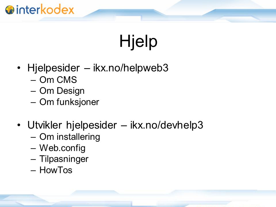 Hjelp Hjelpesider – ikx.no/helpweb3 –Om CMS –Om Design –Om funksjoner Utvikler hjelpesider – ikx.no/devhelp3 –Om installering –Web.config –Tilpasninger –HowTos