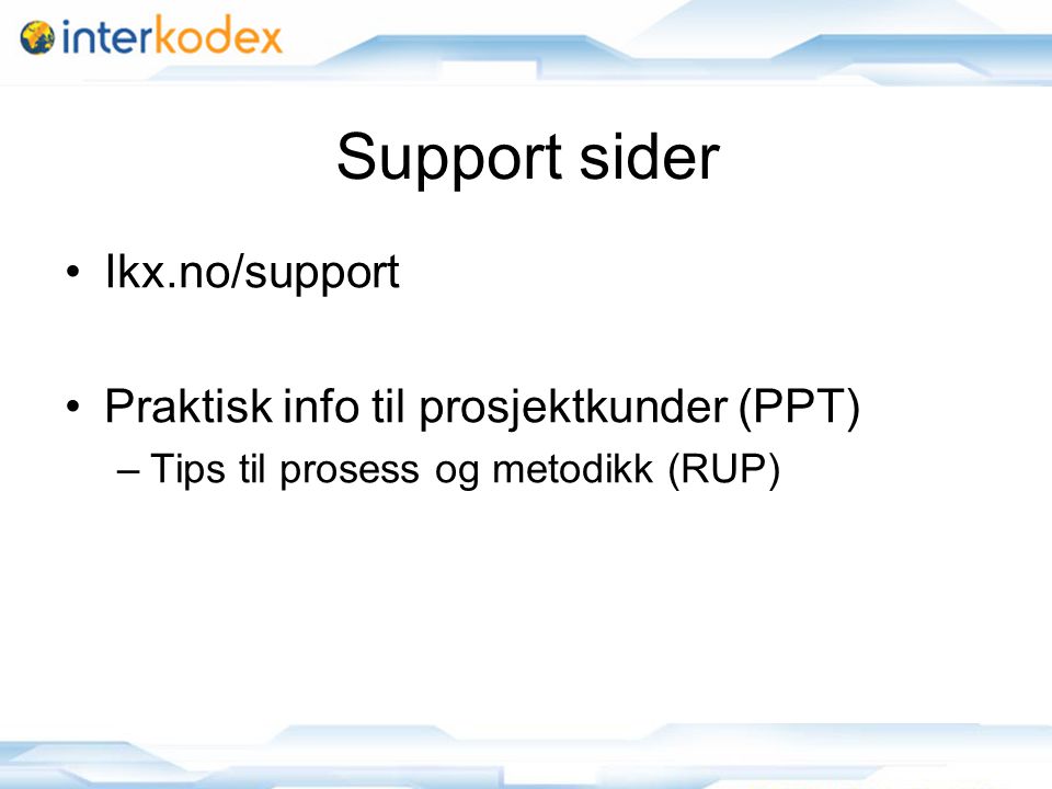 Support sider Ikx.no/support Praktisk info til prosjektkunder (PPT) –Tips til prosess og metodikk (RUP)