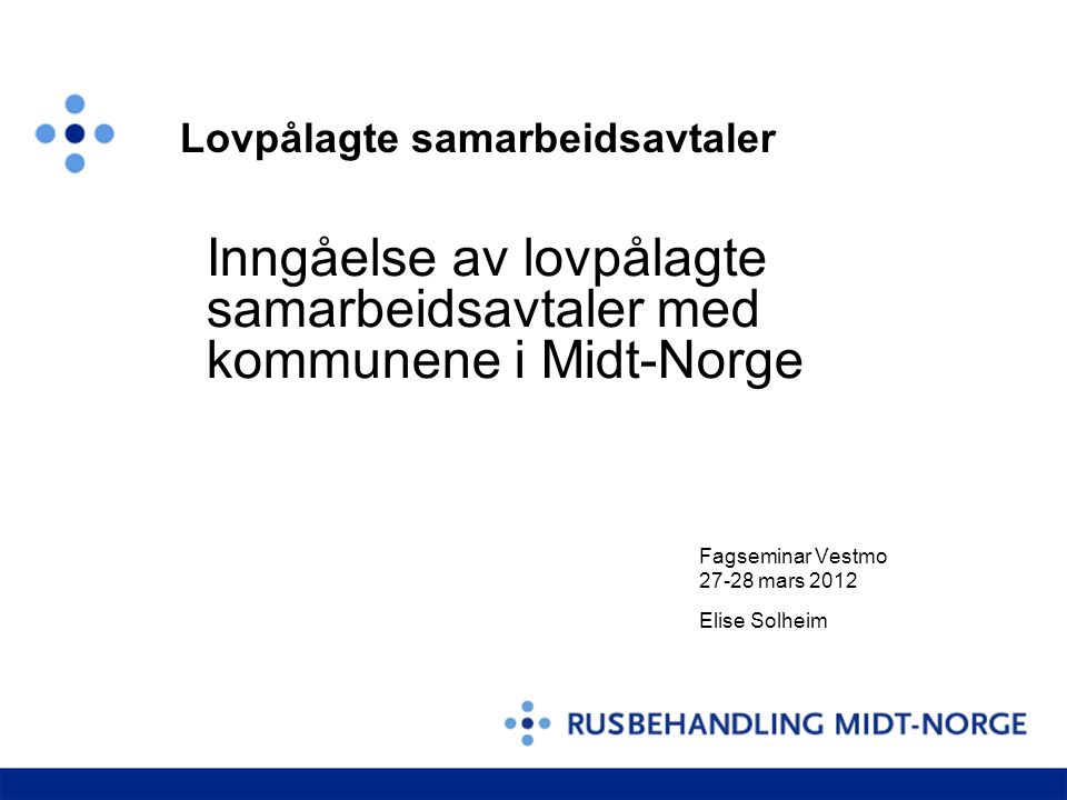 Inngåelse av lovpålagte samarbeidsavtaler med kommunene i Midt-Norge Fagseminar Vestmo mars 2012 Elise Solheim Lovpålagte samarbeidsavtaler