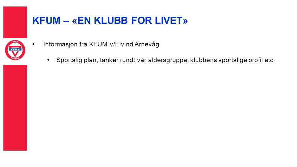 KFUM – «EN KLUBB FOR LIVET» Informasjon fra KFUM v/Eivind Arnevåg Sportslig plan, tanker rundt vår aldersgruppe, klubbens sportslige profil etc