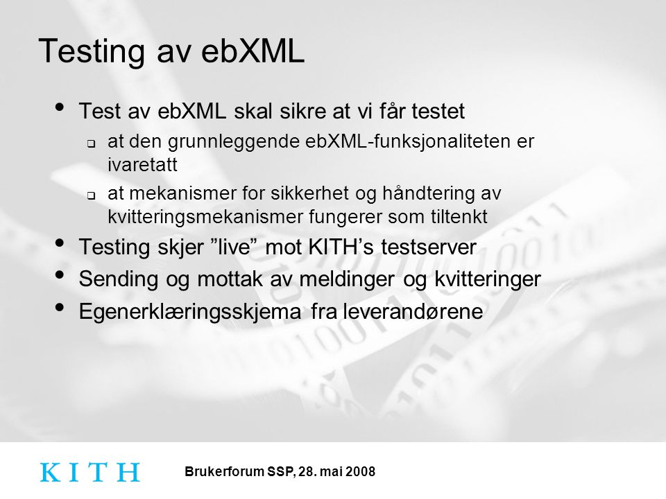 Test av ebXML skal sikre at vi får testet  at den grunnleggende ebXML-funksjonaliteten er ivaretatt  at mekanismer for sikkerhet og håndtering av kvitteringsmekanismer fungerer som tiltenkt Testing skjer live mot KITH’s testserver Sending og mottak av meldinger og kvitteringer Egenerklæringsskjema fra leverandørene Testing av ebXML