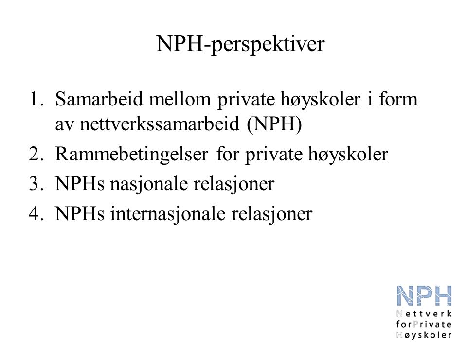 NPH-perspektiver 1.Samarbeid mellom private høyskoler i form av nettverkssamarbeid (NPH) 2.Rammebetingelser for private høyskoler 3.NPHs nasjonale relasjoner 4.NPHs internasjonale relasjoner