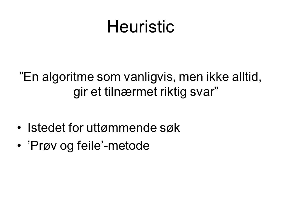Heuristic En algoritme som vanligvis, men ikke alltid, gir et tilnærmet riktig svar Istedet for uttømmende søk ’Prøv og feile’-metode