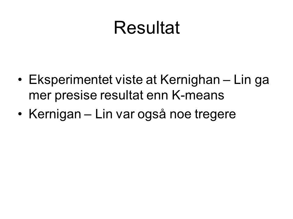 Resultat Eksperimentet viste at Kernighan – Lin ga mer presise resultat enn K-means Kernigan – Lin var også noe tregere