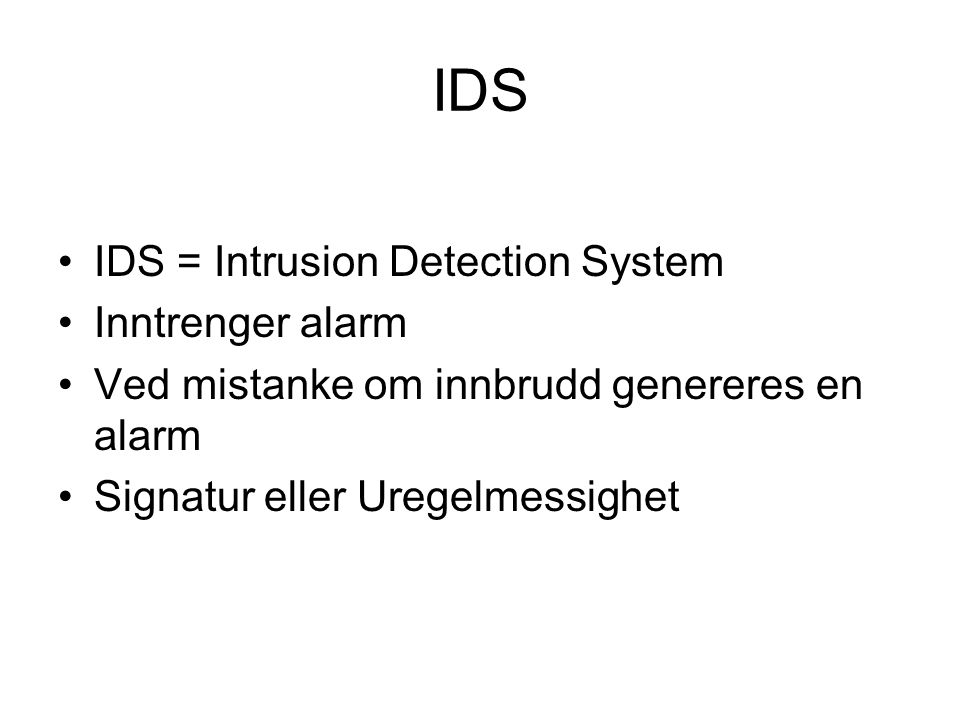 IDS IDS = Intrusion Detection System Inntrenger alarm Ved mistanke om innbrudd genereres en alarm Signatur eller Uregelmessighet