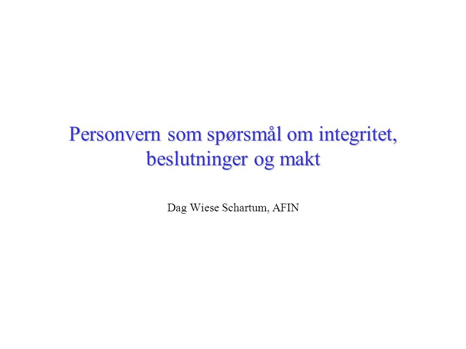 Personvern som spørsmål om integritet, beslutninger og makt Dag Wiese Schartum, AFIN