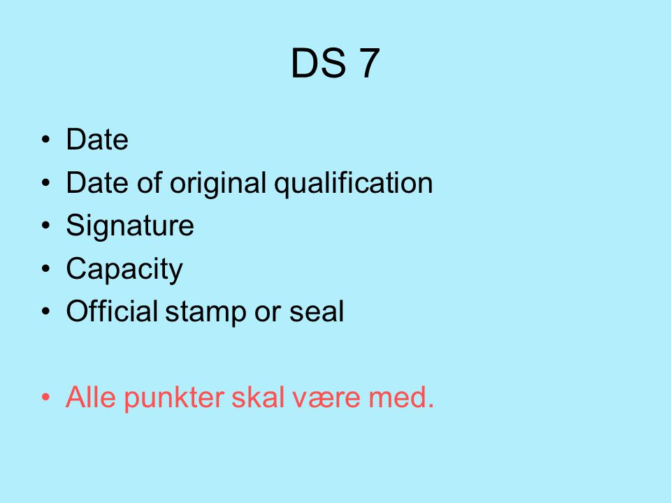 DS 7 Date Date of original qualification Signature Capacity Official stamp or seal Alle punkter skal være med.
