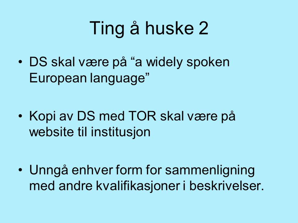 Ting å huske 2 DS skal være på a widely spoken European language Kopi av DS med TOR skal være på website til institusjon Unngå enhver form for sammenligning med andre kvalifikasjoner i beskrivelser.