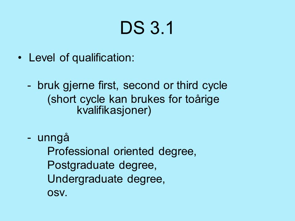 DS 3.1 Level of qualification: - bruk gjerne first, second or third cycle (short cycle kan brukes for toårige kvalifikasjoner) - unngå Professional oriented degree, Postgraduate degree, Undergraduate degree, osv.